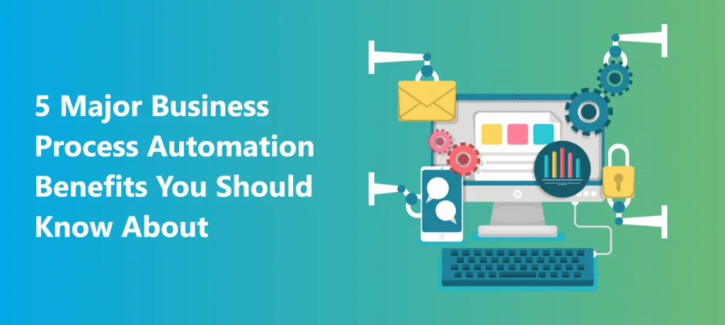 5 Major BusinessProcess Automation Benefits You Should Know About